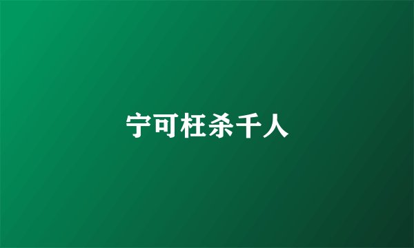 宁可枉杀千人