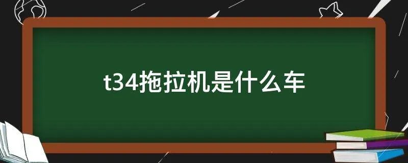 t34拖拉机是什么车