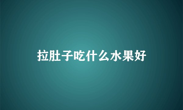 拉肚子吃什么水果好