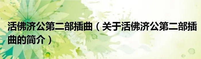 活佛济公第二部插曲（关于活佛济公第二部插曲的简介）