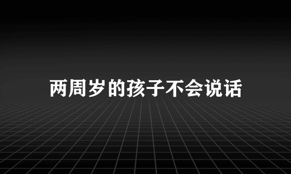 两周岁的孩子不会说话