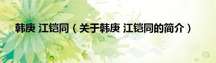 韩庚 江铠同（关于韩庚 江铠同的简介）