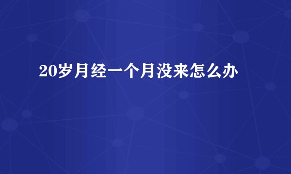 20岁月经一个月没来怎么办