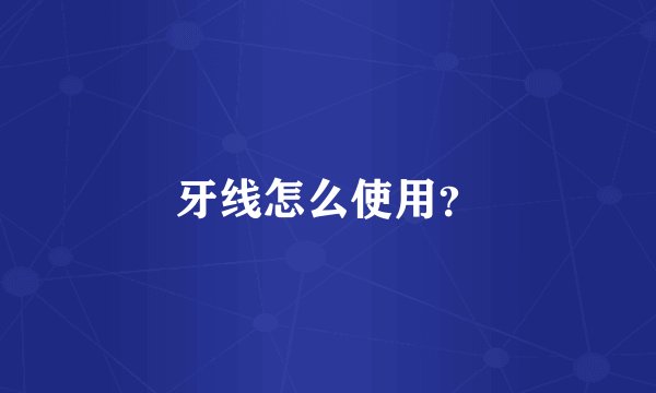 牙线怎么使用？
