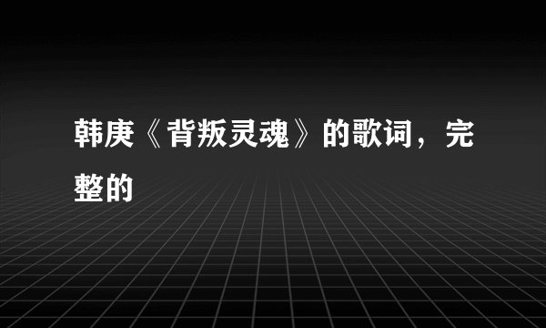 韩庚《背叛灵魂》的歌词，完整的