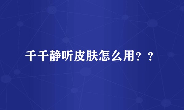 千千静听皮肤怎么用？？