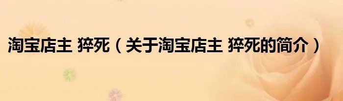 淘宝店主 猝死（关于淘宝店主 猝死的简介）