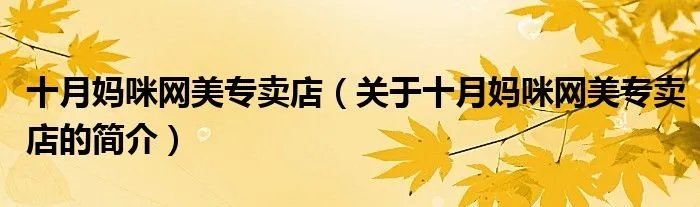 十月妈咪网美专卖店(关于十月妈咪网美专卖店的简介)