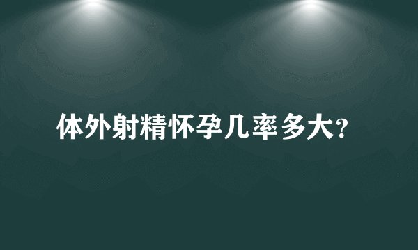 体外射精怀孕几率多大？