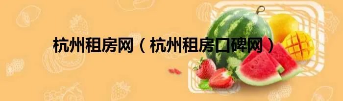 杭州租房网（杭州租房口碑网）