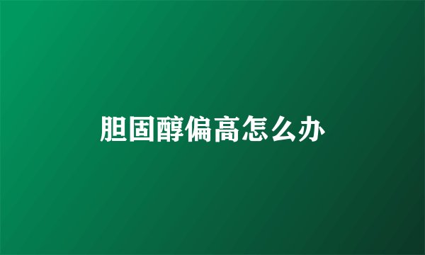 胆固醇偏高怎么办