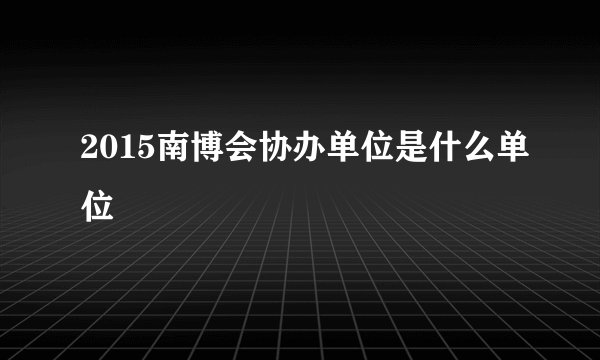 2015南博会协办单位是什么单位