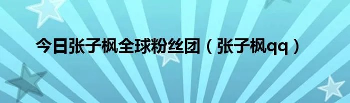 今日张子枫全球粉丝团（张子枫qq）