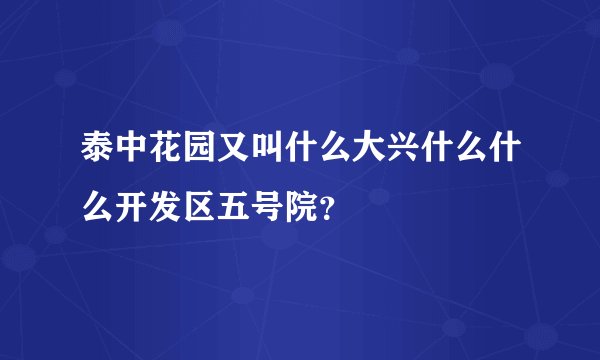 泰中花园又叫什么大兴什么什么开发区五号院?