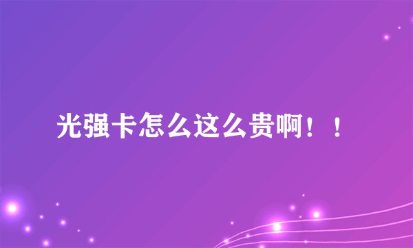 光强卡怎么这么贵啊！！