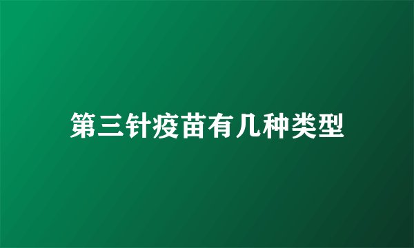 第三针疫苗有几种类型