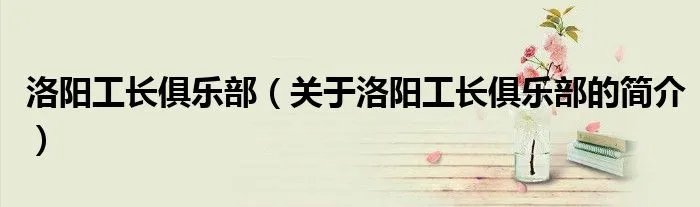 洛阳工长俱乐部（关于洛阳工长俱乐部的简介）