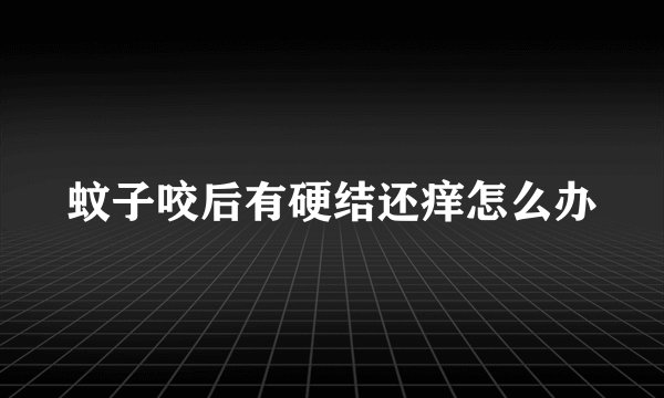 蚊子咬后有硬结还痒怎么办