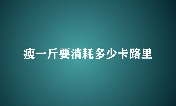 瘦一斤要消耗多少卡路里