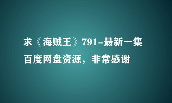 求《海贼王》791-最新一集百度网盘资源，非常感谢