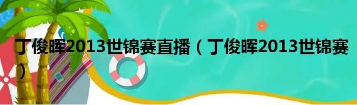 丁俊晖2013世锦赛直播(丁俊晖2013世锦赛)