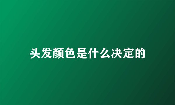 头发颜色是什么决定的