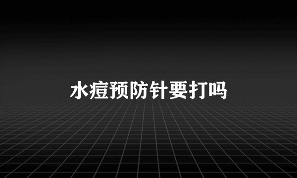 水痘预防针要打吗