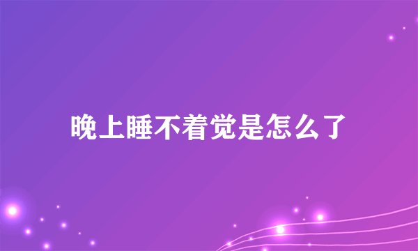 晚上睡不着觉是怎么了