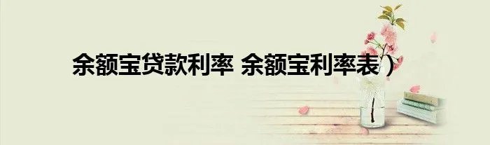 余额宝贷款利率 余额宝利率表）