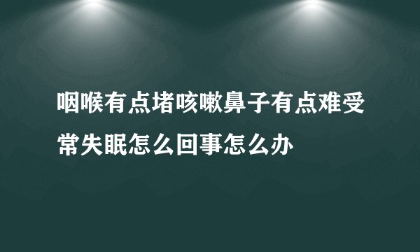 咽喉有点堵咳嗽鼻子有点难受常失眠怎么回事怎么办