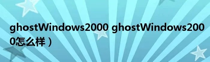 ghostWindows2000 ghostWindows2000怎么样)