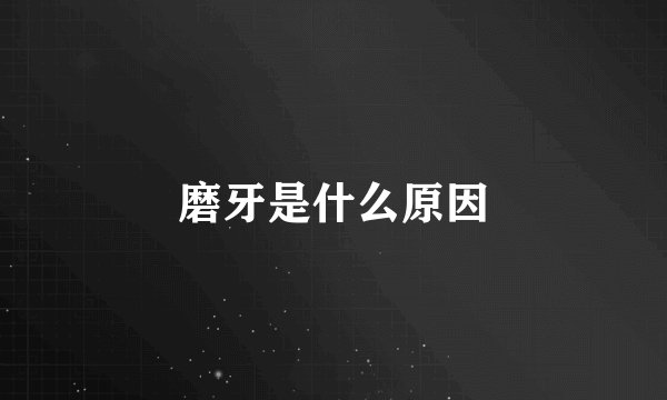 磨牙是什么原因
