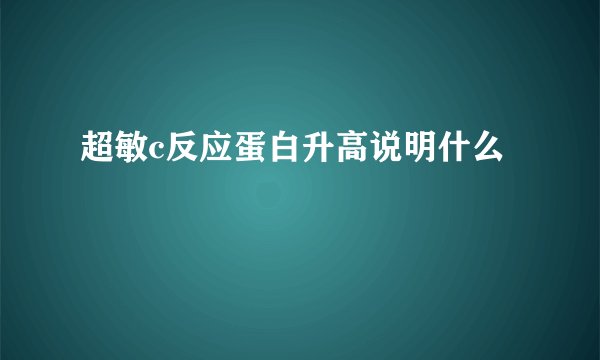 超敏c反应蛋白升高说明什么