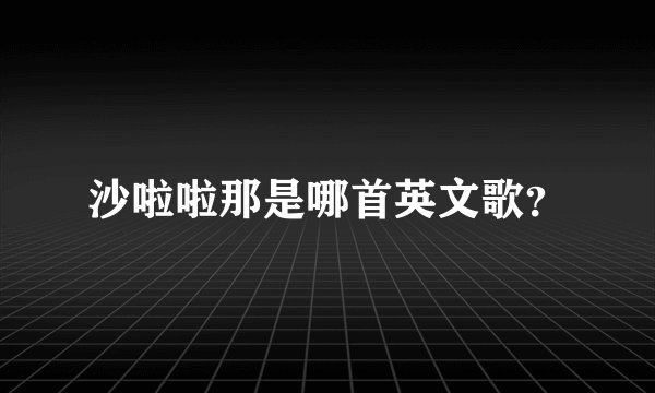沙啦啦那是哪首英文歌？