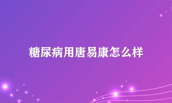 糖尿病用唐易康怎么样