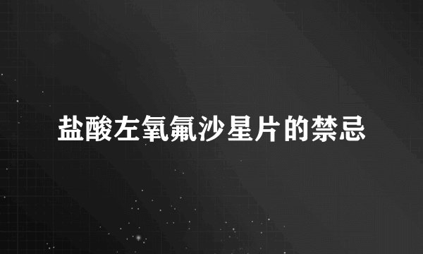 盐酸左氧氟沙星片的禁忌
