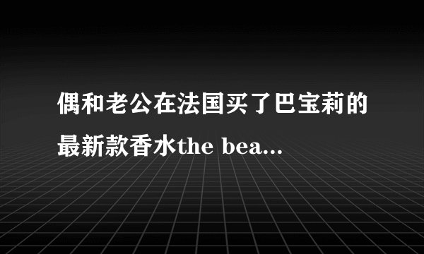 偶和老公在法国买了巴宝莉的最新款香水the beat，它 含有麝香吗？