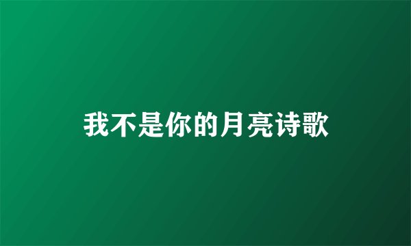 我不是你的月亮诗歌