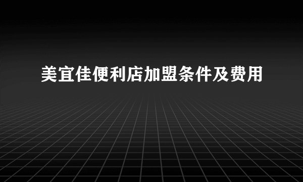 美宜佳便利店加盟条件及费用