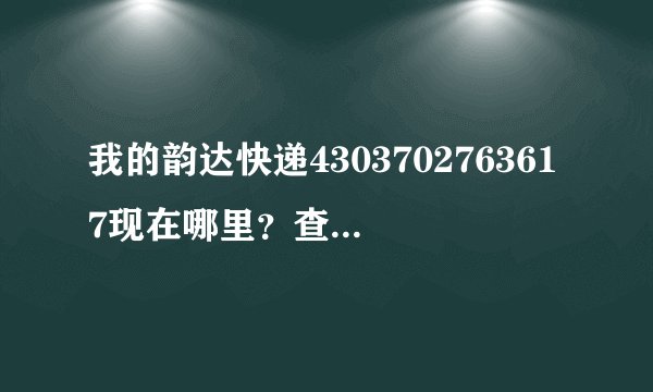 我的韵达快递4303702763617现在哪里？查一下我的韵达快递