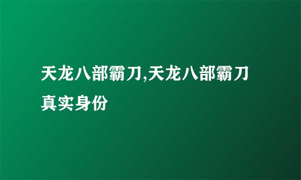 天龙八部霸刀,天龙八部霸刀真实身份