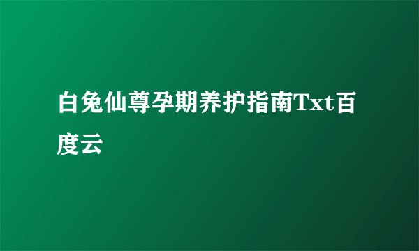 白兔仙尊孕期养护指南Txt百度云