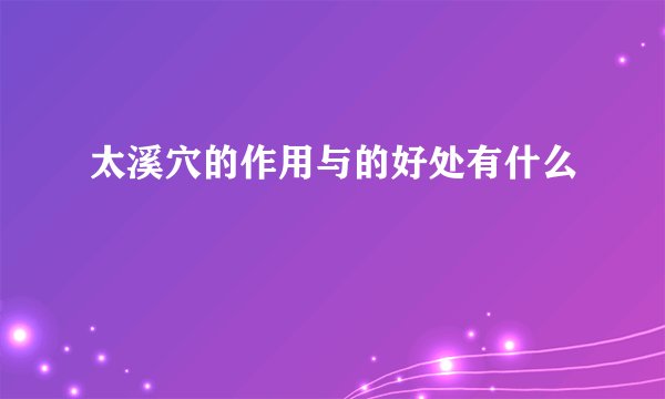 太溪穴的作用与的好处有什么
