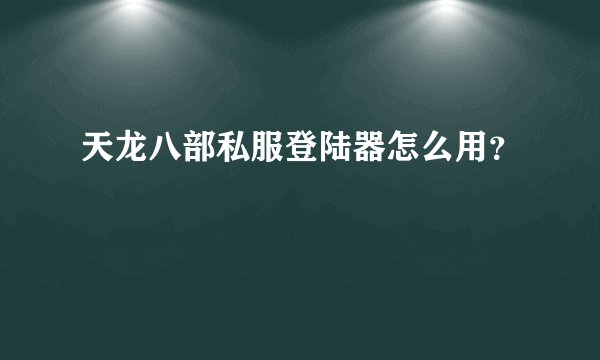 天龙八部私服登陆器怎么用？