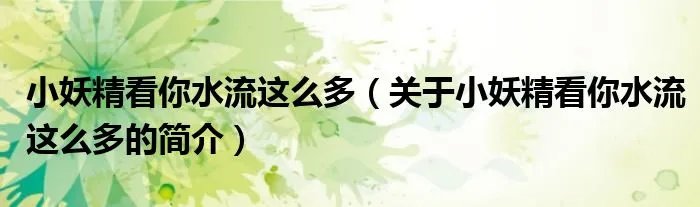 小妖精看你水流这么多(关于小妖精看你水流这么多的简介)