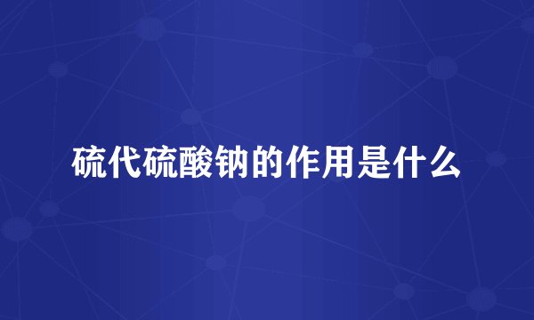硫代硫酸钠的作用是什么