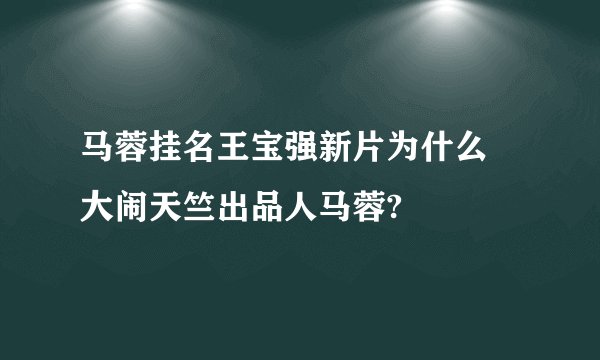 马蓉挂名王宝强新片为什么 大闹天竺出品人马蓉?