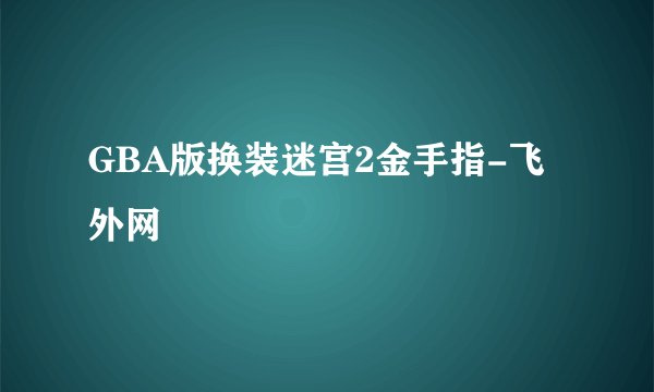 GBA版换装迷宫2金手指-飞外网