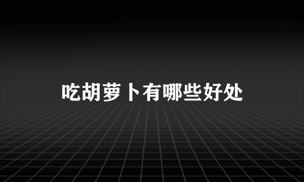 吃胡萝卜有哪些好处