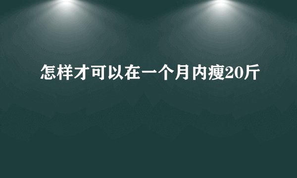 怎样才可以在一个月内瘦20斤